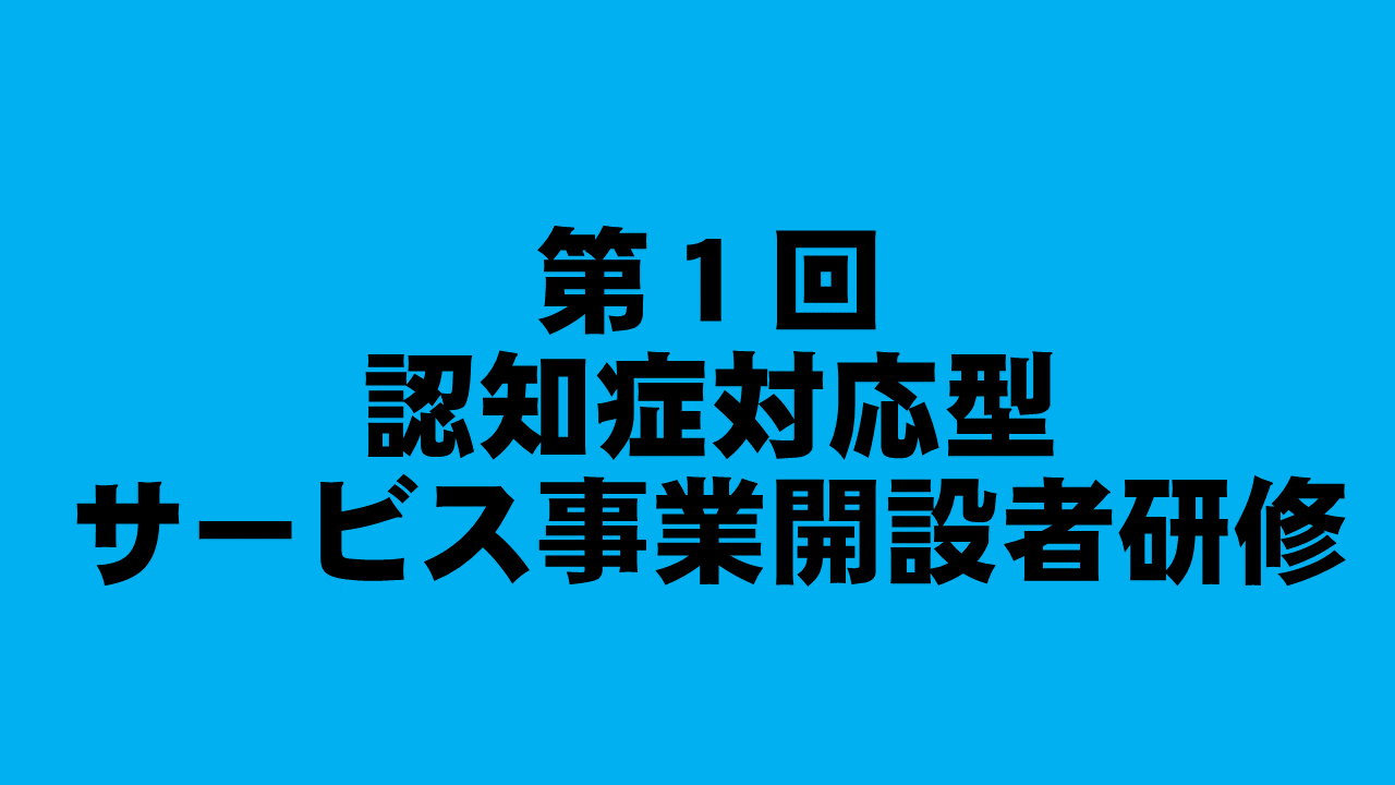 第１回　認知症対応型サービス事業開設者研修 | 認知症介護各研修