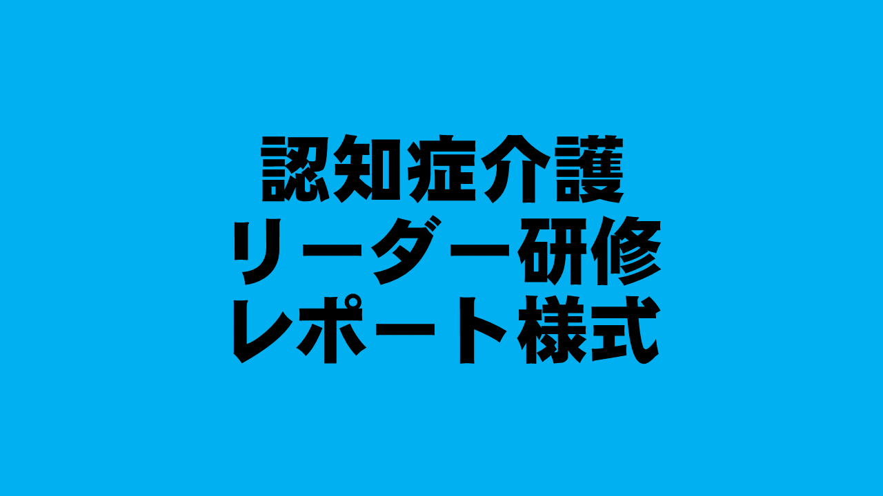 認知症介護実践リーダー研修　様式：振り返りレポート | 受講決定者