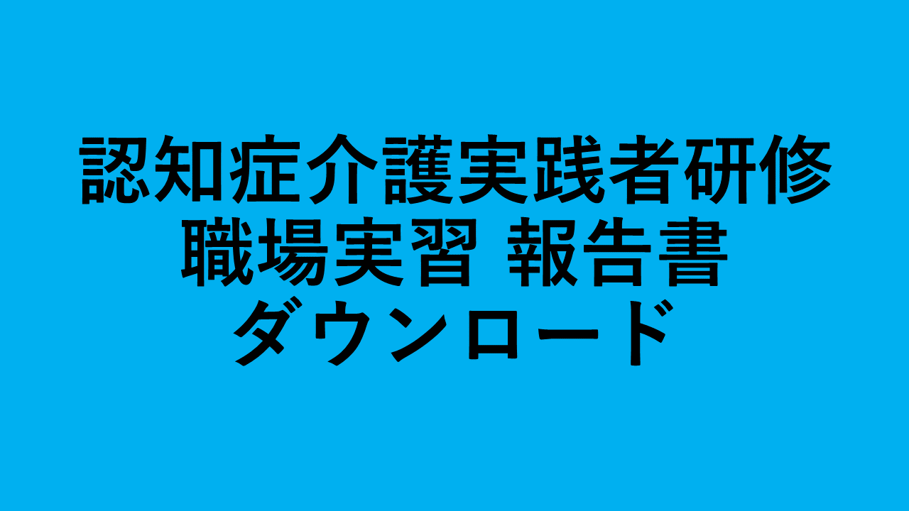 認知症介護実践者研修　職場実習 報告書類　ダウンロード | 認知症介護実践者研修