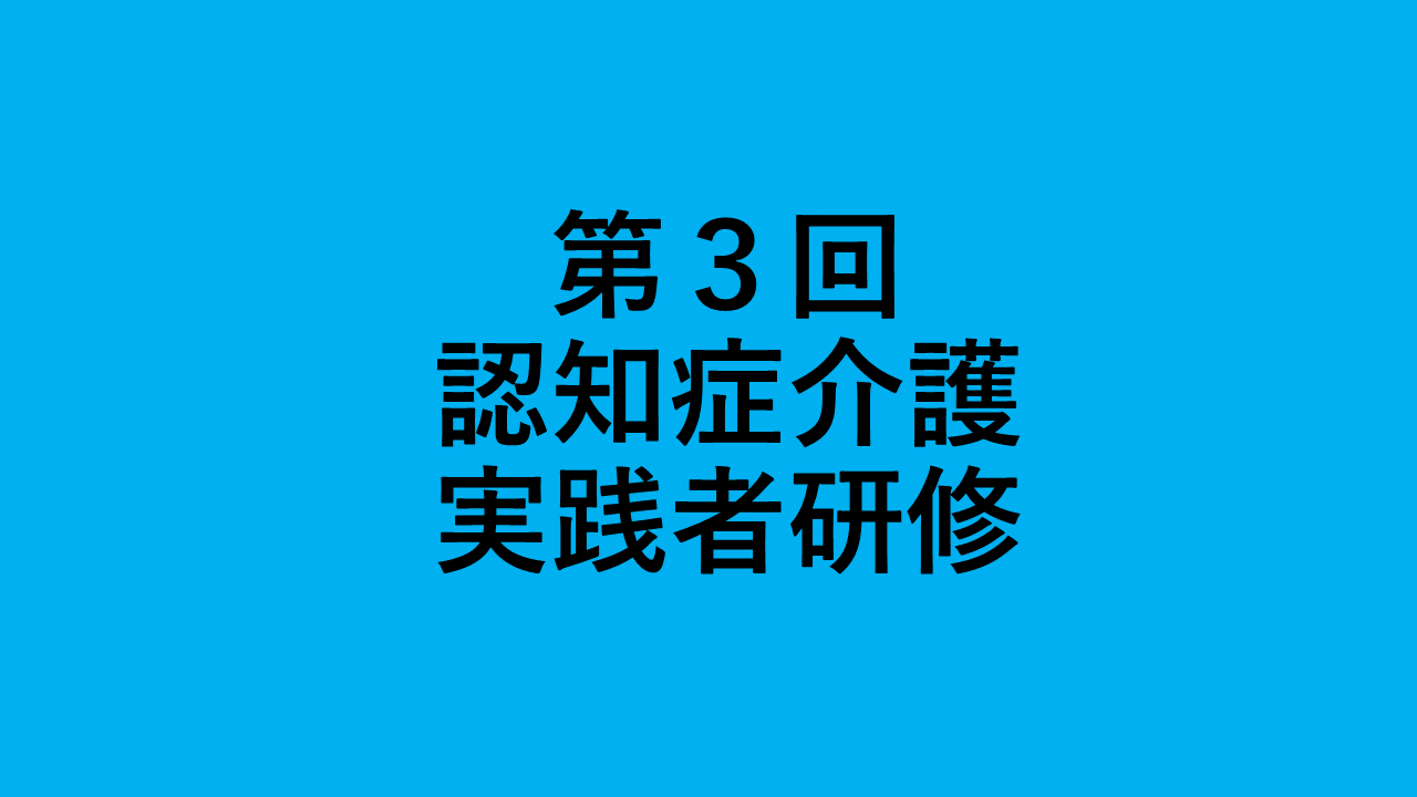 第３回　認知症介護実践者研修 | 認知症介護各研修