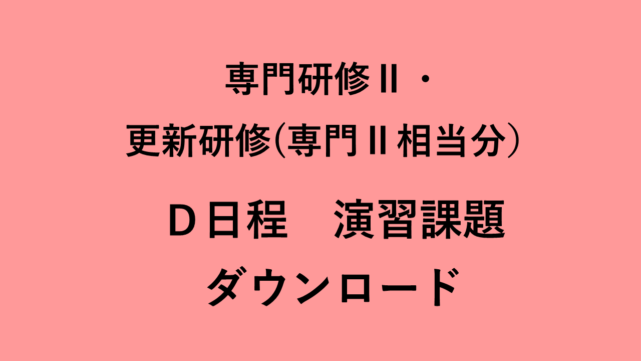 介護支援専門員専門研修Ⅱ・更新研修（実務経験者対象　専門Ⅱ相当分）Ｄ日程　　　演習課題ダウンロード | 受講決定者