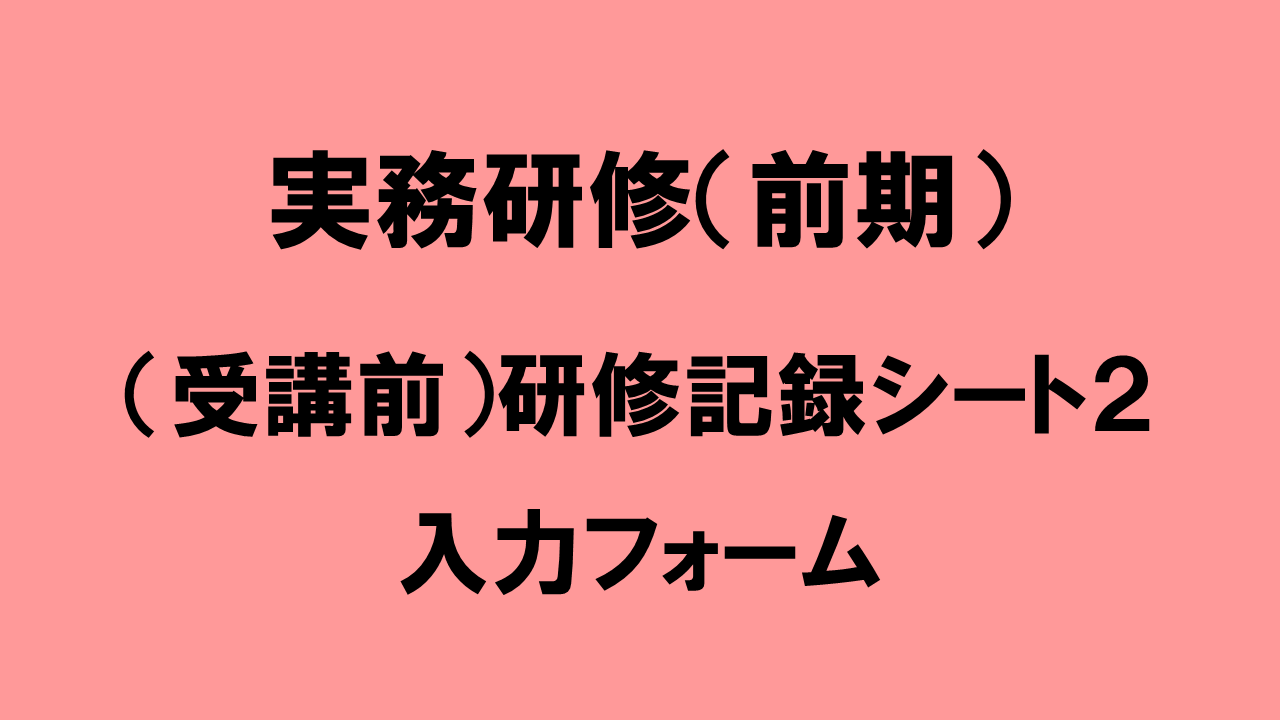 （受講前）研修記録シート２　入力フォーム　　【令和６年度 介護支援専門員実務研修】 | 受講決定者