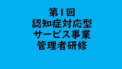 第１回　認知症対応型サービス事業管理者研修 | 認知症介護各研修