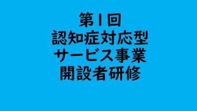 第１回　認知症対応型サービス事業開設者研修 | 認知症介護各研修