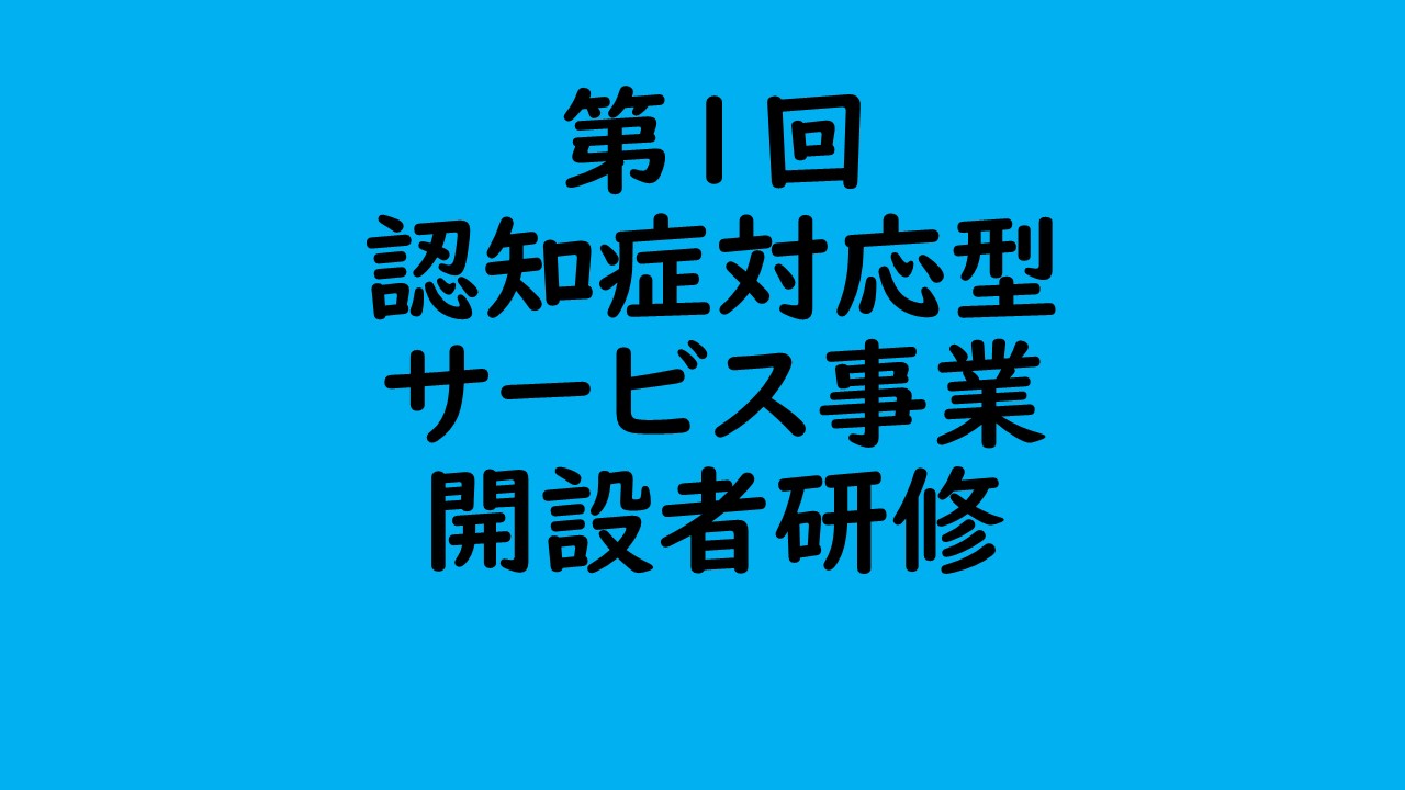 第1回 認知症対応型サービス事業開設者研修 | 認知症介護各研修