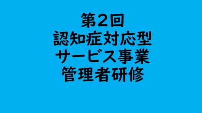 第２回　認知症対応型サービス事業管理者研修 | 認知症介護各研修