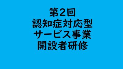 第２回　認知症対応型サービス事業開設者研修 | 認知症介護各研修
