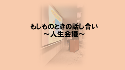 もしものための話し合い人生会議～あなたにとって大切なものはなんですか～ | 一般向け研修